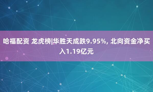哈福配资 龙虎榜|华胜天成跌9.95%, 北向资金净买入1.19亿元