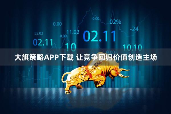 大旗策略APP下载 让竞争回归价值创造主场